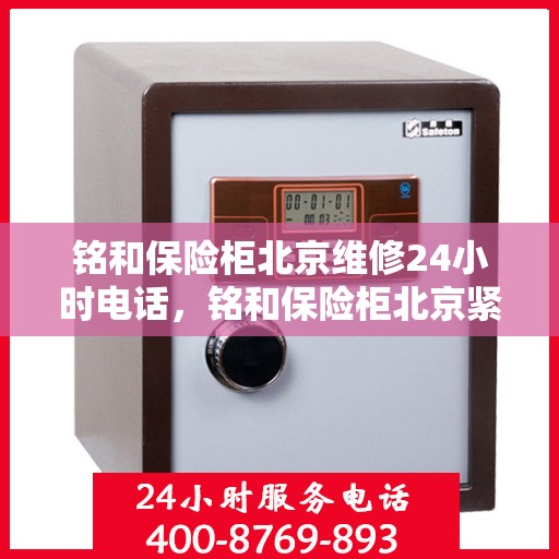 铭和保险柜北京维修24小时电话，铭和保险柜北京紧急维修热线全天候服务