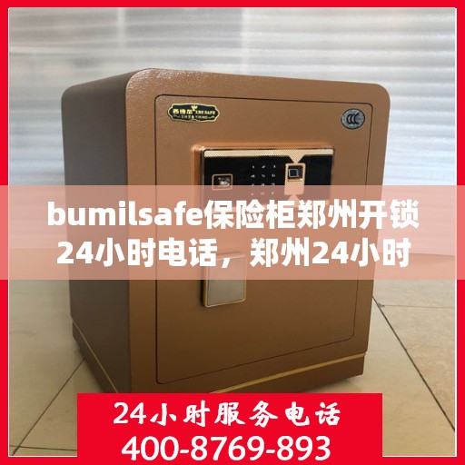 bumilsafe保险柜郑州开锁24小时电话，郑州24小时bumilsafe保险柜开锁服务热线
