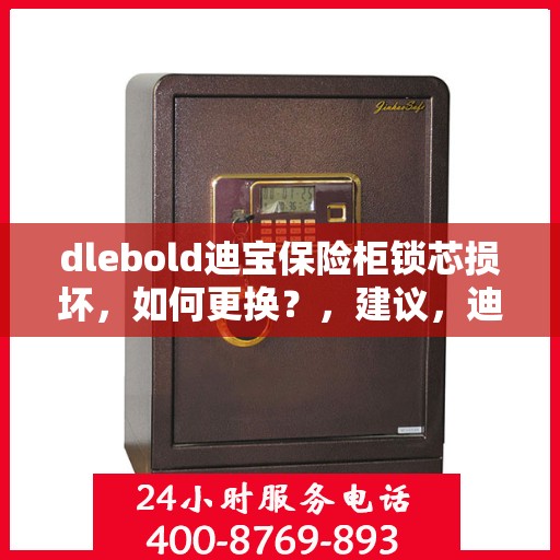 dlebold迪宝保险柜锁芯损坏，如何更换？，建议，迪宝保险柜锁芯损坏更换指南，简易步骤解决dlebold保险柜锁芯问题