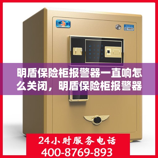 明盾保险柜报警器一直响怎么关闭，明盾保险柜报警器持续响闹，如何正确关闭？