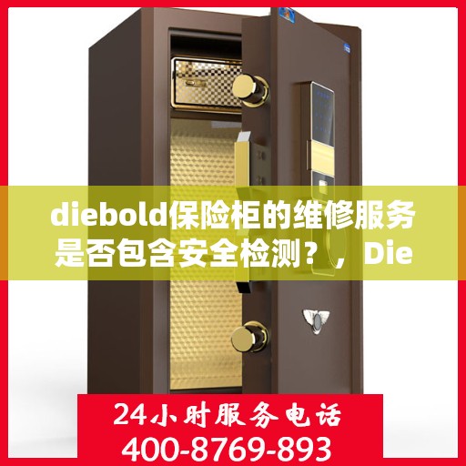 diebold保险柜的维修服务是否包含安全检测？，Diebold保险柜维修服务，维修内容涵盖安全检测，保障您的财产安全