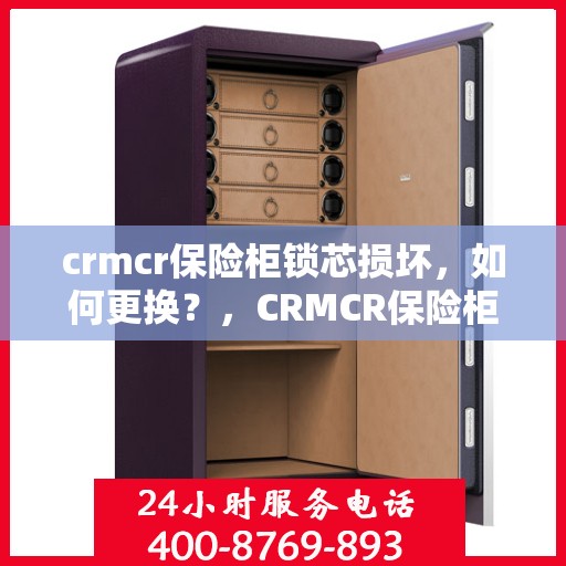 crmcr保险柜锁芯损坏，如何更换？，CRMCR保险柜锁芯更换指南，解决锁芯损坏问题