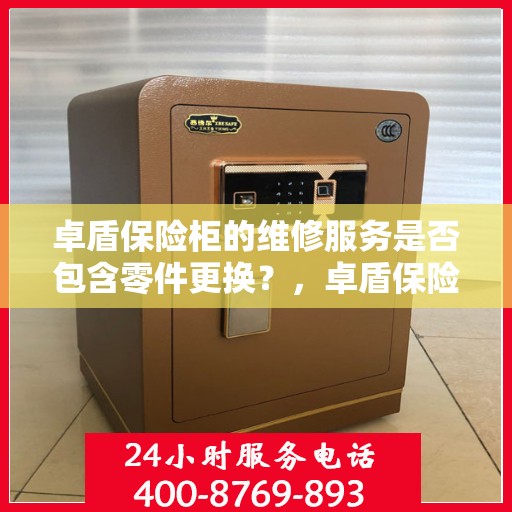 卓盾保险柜的维修服务是否包含零件更换？，卓盾保险柜维修服务，零件更换涵盖其中