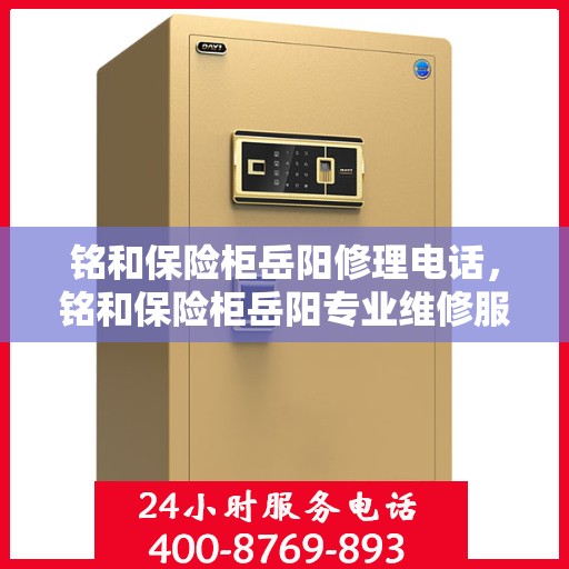 铭和保险柜岳阳修理电话，铭和保险柜岳阳专业维修服务热线