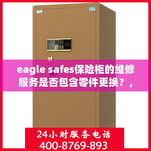 eagle safes保险柜的维修服务是否包含零件更换？，Eagle Safes保险柜维修服务，零件更换是否涵盖其中？