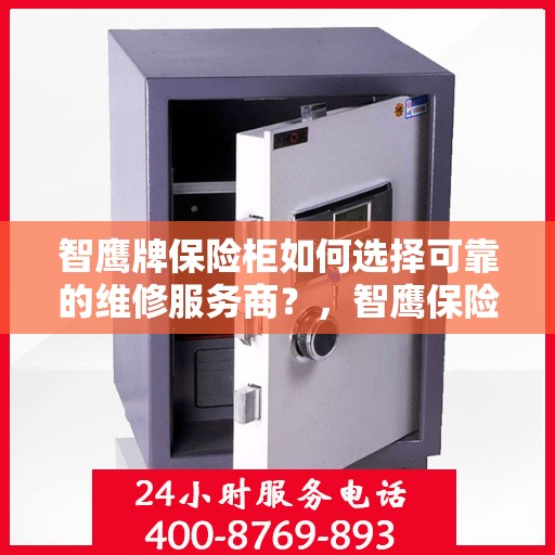 智鹰牌保险柜如何选择可靠的维修服务商？，智鹰保险柜，如何选择信赖的维修服务商？