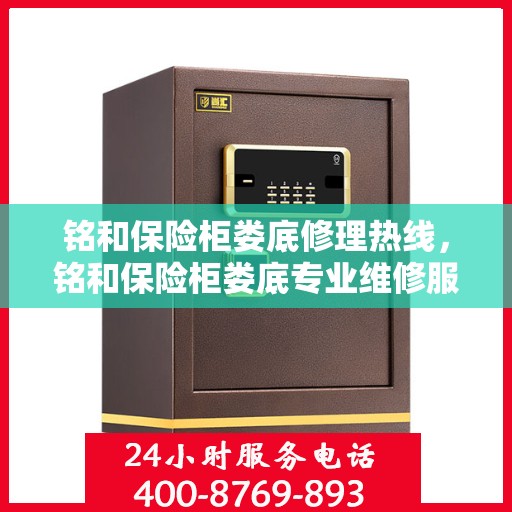 铭和保险柜娄底修理热线，铭和保险柜娄底专业维修服务热线