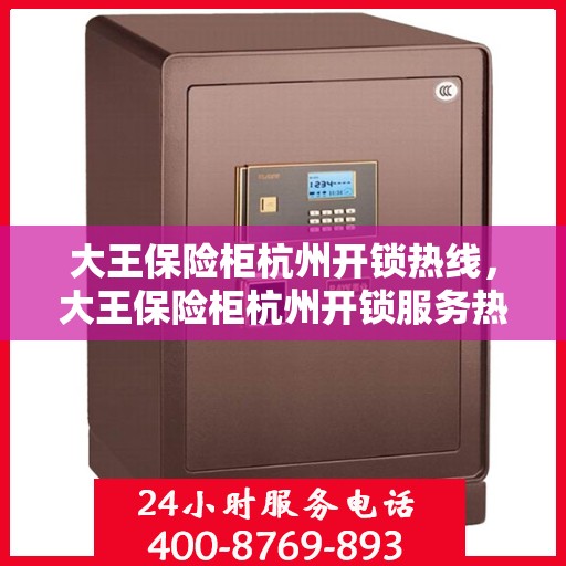 大王保险柜杭州开锁热线，大王保险柜杭州开锁服务热线全攻略
