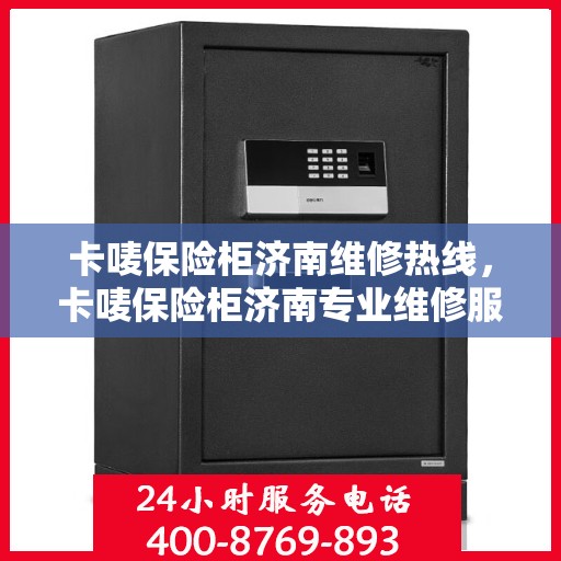 卡唛保险柜济南维修热线，卡唛保险柜济南专业维修服务热线