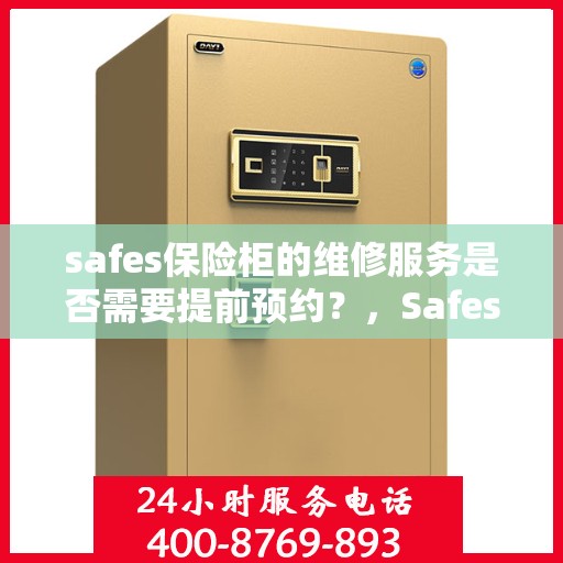 safes保险柜的维修服务是否需要提前预约？，Safes保险柜维修服务，预约成必要流程？