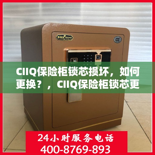 CIIQ保险柜锁芯损坏，如何更换？，CIIQ保险柜锁芯更换指南，解决锁芯损坏问题