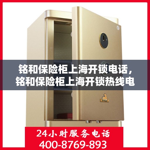 铭和保险柜上海开锁电话，铭和保险柜上海开锁热线电话