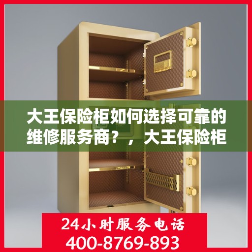 大王保险柜如何选择可靠的维修服务商？，大王保险柜，如何挑选信赖的维修服务商？