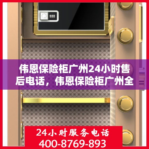伟恩保险柜广州24小时售后电话，伟恩保险柜广州全天候售后热线服务电话曝光