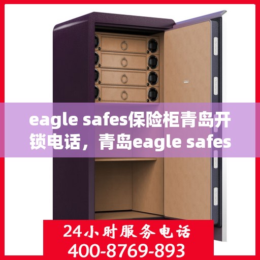 eagle safes保险柜青岛开锁电话，青岛eagle safes保险柜开锁服务热线