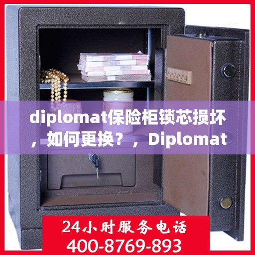 diplomat保险柜锁芯损坏，如何更换？，Diplomat保险柜锁芯更换指南，解决锁芯损坏问题