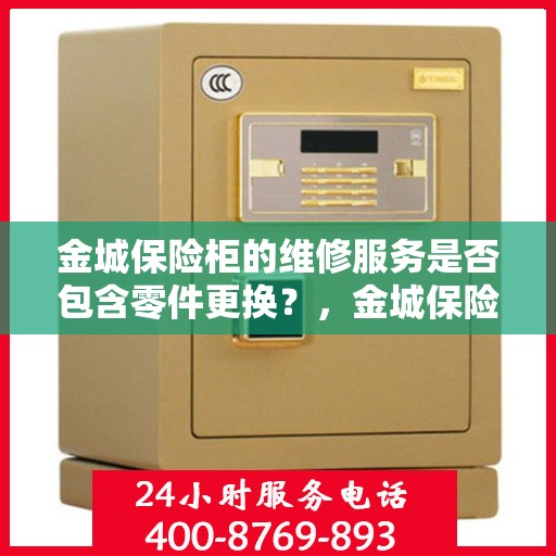 金城保险柜的维修服务是否包含零件更换？，金城保险柜维修服务，零件更换一网打尽！