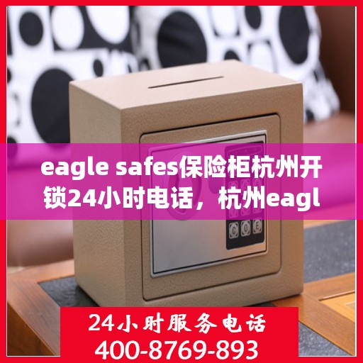 eagle safes保险柜杭州开锁24小时电话，杭州eagle safes保险柜全天候开锁服务热线