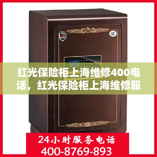 红光保险柜上海维修400电话，红光保险柜上海维修服务热线400专业团队为您解答