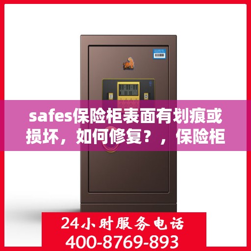 safes保险柜表面有划痕或损坏，如何修复？，保险柜表面划痕与损坏修复指南，专业解决方案帮助您恢复安全箱外观完美状态