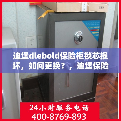 迪堡dlebold保险柜锁芯损坏，如何更换？，迪堡保险柜锁芯更换指南，解决锁芯损坏问题