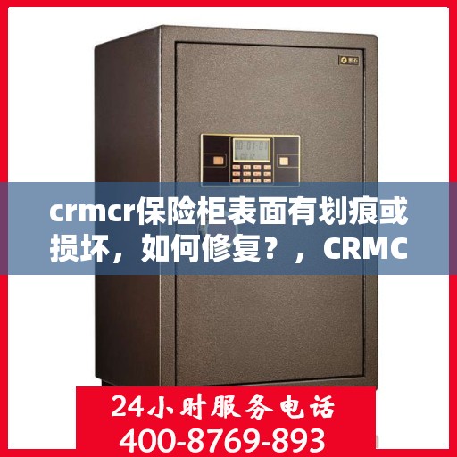 crmcr保险柜表面有划痕或损坏，如何修复？，CRMCR保险柜表面划痕与损坏修复指南