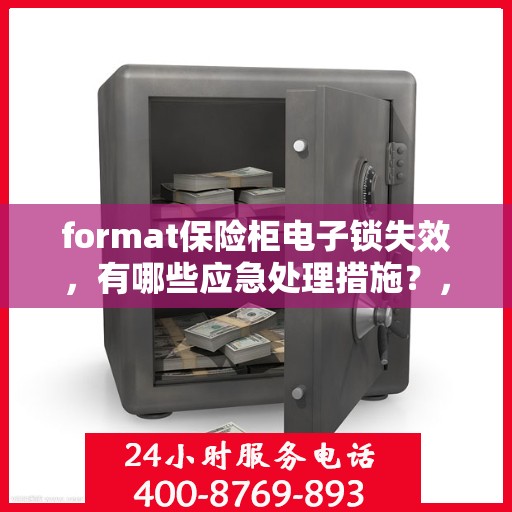 format保险柜电子锁失效，有哪些应急处理措施？，保险柜电子锁失效应急处理指南
