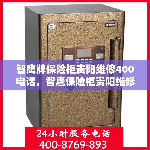 智鹰牌保险柜贵阳维修400电话，智鹰保险柜贵阳维修服务热线400专业团队为您解答