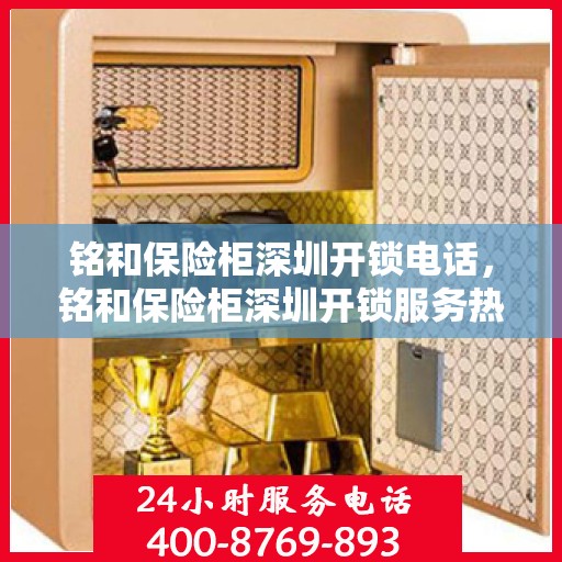 铭和保险柜深圳开锁电话，铭和保险柜深圳开锁服务热线