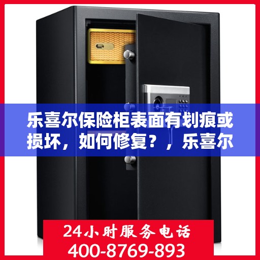 乐喜尔保险柜表面有划痕或损坏，如何修复？，乐喜尔保险柜表面划痕与损坏修复指南