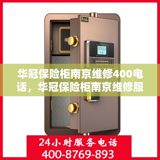 华冠保险柜南京维修400电话，华冠保险柜南京维修服务热线400专业团队为您解答