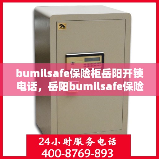 bumilsafe保险柜岳阳开锁电话，岳阳bumilsafe保险柜开锁服务热线