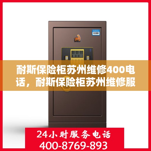 耐斯保险柜苏州维修400电话，耐斯保险柜苏州维修服务热线400专业团队为您解答