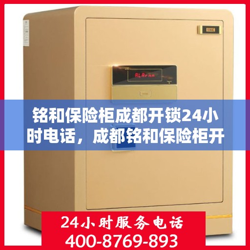 铭和保险柜成都开锁24小时电话，成都铭和保险柜开锁服务热线全天候响应