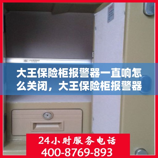 大王保险柜报警器一直响怎么关闭，大王保险柜报警器持续警报，如何正确关闭？