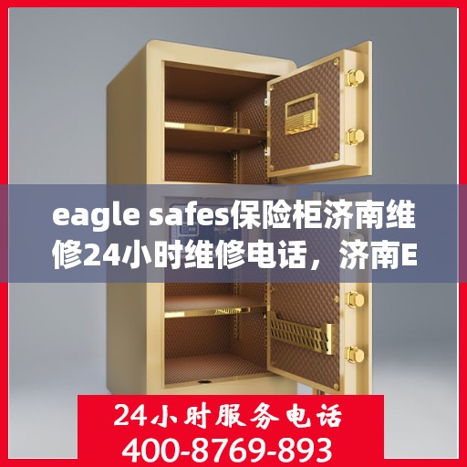 eagle safes保险柜济南维修24小时维修电话，济南Eagle Safes保险柜全天候专业维修服务及电话热线