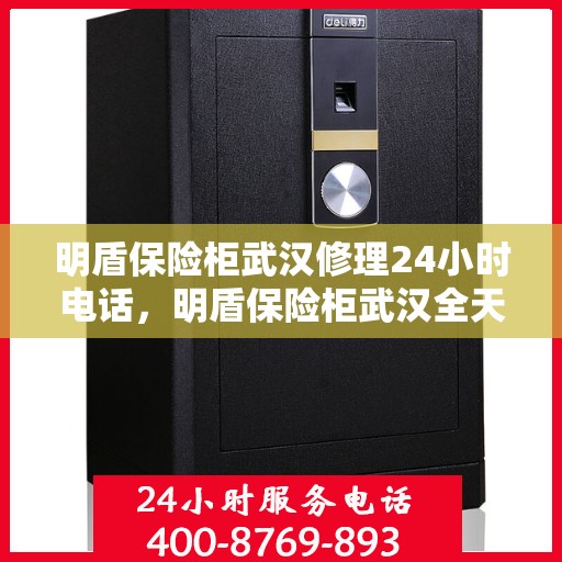明盾保险柜武汉修理24小时电话，明盾保险柜武汉全天候专业维修服务热线