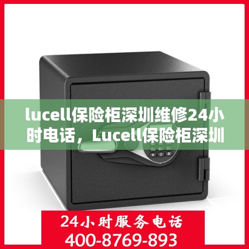 lucell保险柜深圳维修24小时电话，Lucell保险柜深圳24小时专业维修服务热线