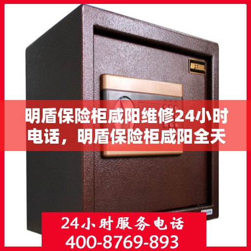 明盾保险柜咸阳维修24小时电话，明盾保险柜咸阳全天候专业维修服务热线