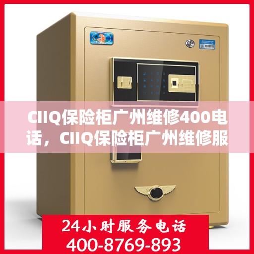 CIIQ保险柜广州维修400电话，CIIQ保险柜广州维修服务热线400专业团队为您解答