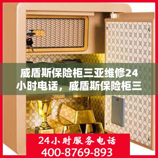 威盾斯保险柜三亚维修24小时电话，威盾斯保险柜三亚24小时专业维修服务热线