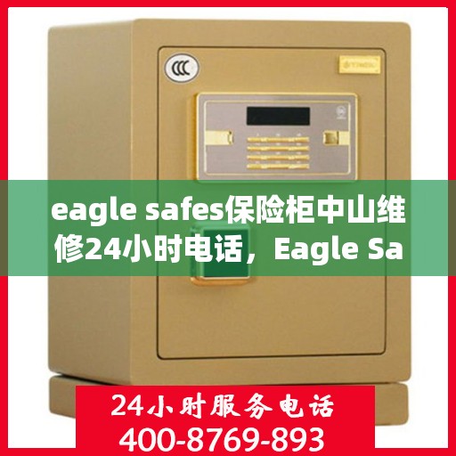 eagle safes保险柜中山维修24小时电话，Eagle Safes保险柜中山24小时专业维修服务热线