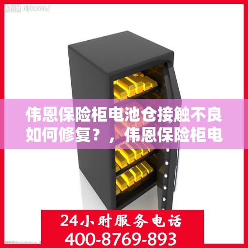 伟恩保险柜电池仓接触不良如何修复？，伟恩保险柜电池仓接触不良修复指南，解决接触不良问题，轻松恢复使用！