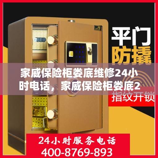 家威保险柜娄底维修24小时电话，家威保险柜娄底24小时专业维修服务热线