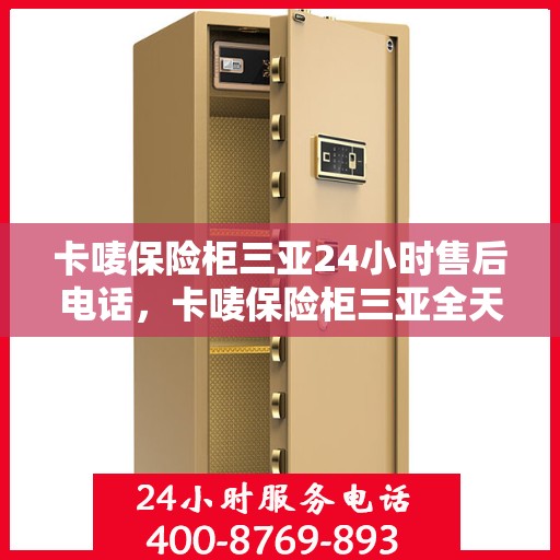 卡唛保险柜三亚24小时售后电话，卡唛保险柜三亚全天候售后热线服务电话曝光