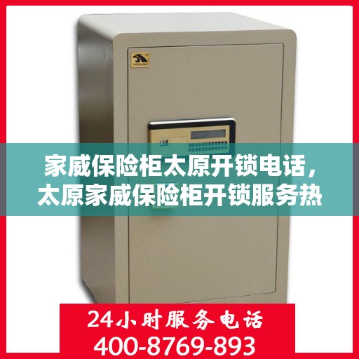 家威保险柜太原开锁电话，太原家威保险柜开锁服务热线