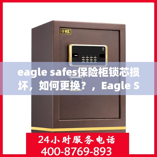 eagle safes保险柜锁芯损坏，如何更换？，Eagle Safes保险柜锁芯更换指南，解决锁芯损坏问题