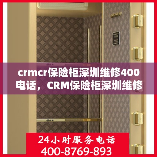 crmcr保险柜深圳维修400电话，CRM保险柜深圳维修服务热线400专业团队为您解答
