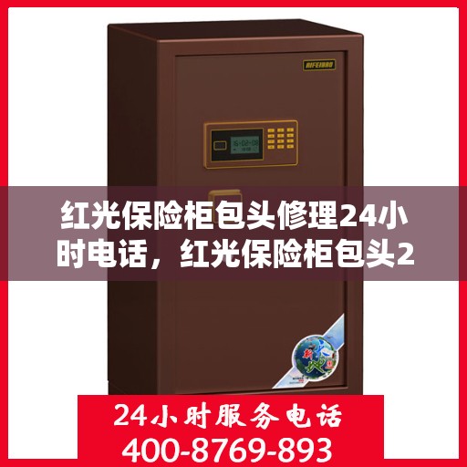 红光保险柜包头修理24小时电话，红光保险柜包头24小时专业维修服务热线
