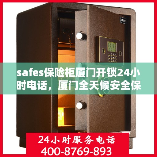 safes保险柜厦门开锁24小时电话，厦门全天候安全保险柜开锁服务热线